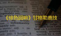 《绯色回响》甘格勒鹿技能介绍