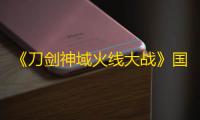 《刀剑神域火线大战》国际服11/21上线